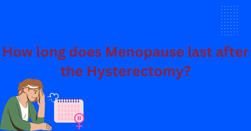 How long does menopause last after the Hysterectomy? An eye-opening facts